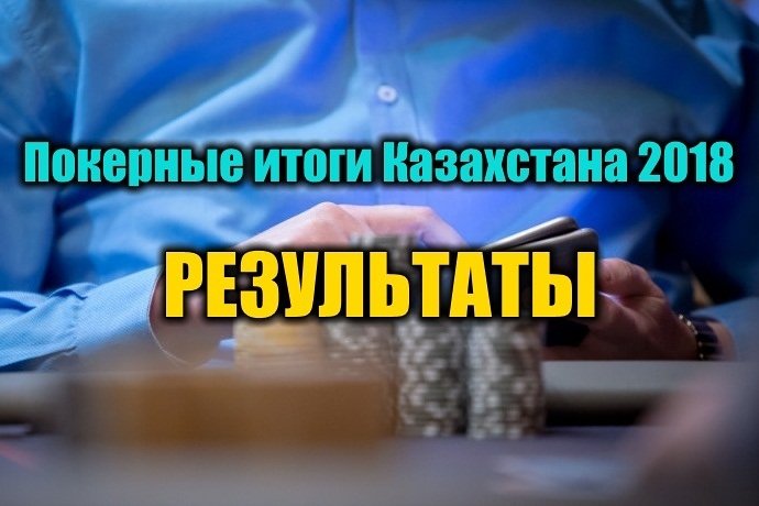 Покерные итоги Казахстана 2018. Результаты