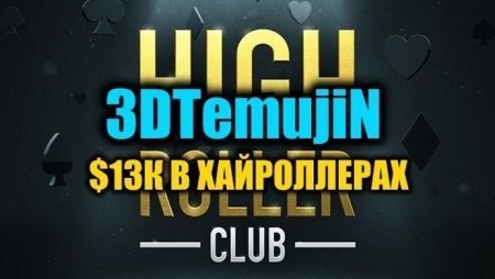 “3DTemujiN” на двух финалках High Roller Club ($13К)